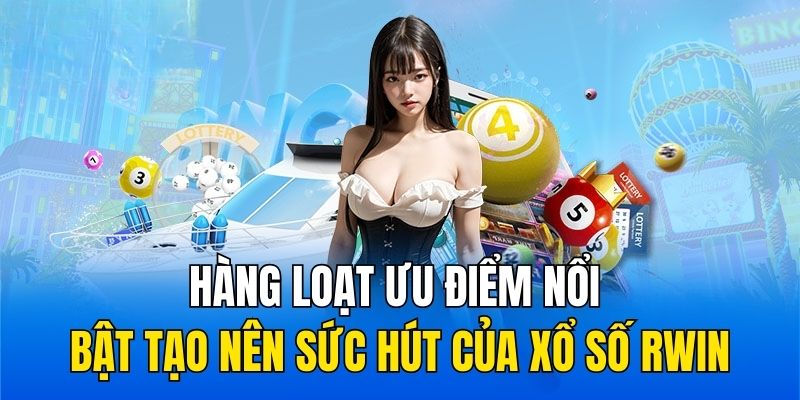 Hàng loạt ưu điểm nổi bật tạo nên sức hút của Xổ số RWIN